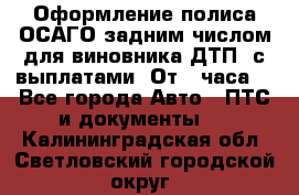 Оформление полиса ОСАГО задним числом для виновника ДТП, с выплатами. От 1 часа. - Все города Авто » ПТС и документы   . Калининградская обл.,Светловский городской округ 